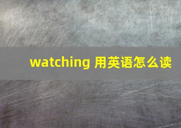 watching 用英语怎么读